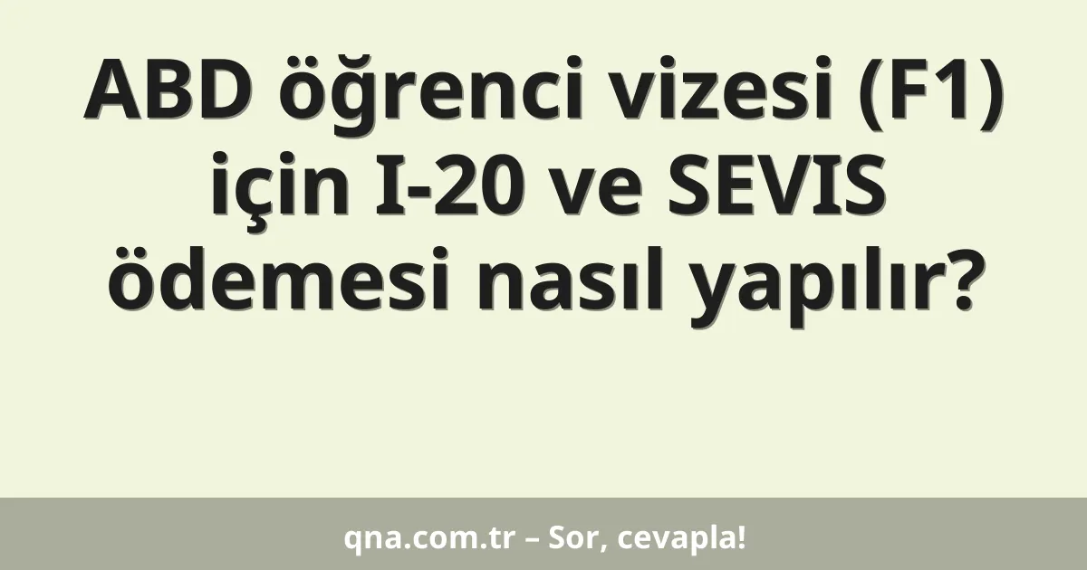 ABD öğrenci vizesi (F1) için I-20 ve SEVIS ödemesi nasıl yapılır?
