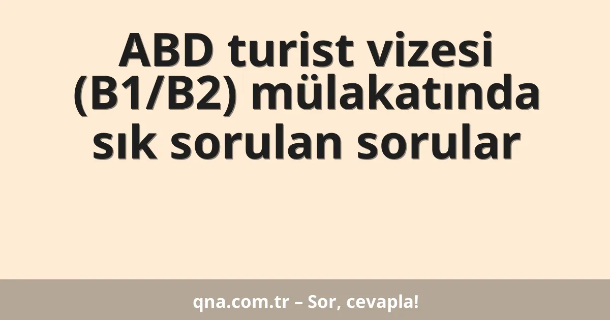 ABD turist vizesi (B1/B2) mülakatında sık sorulan sorular