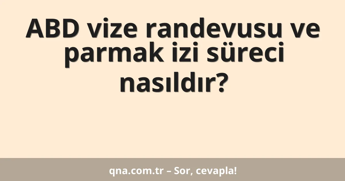 ABD vize randevusu ve parmak izi süreci nasıldır?