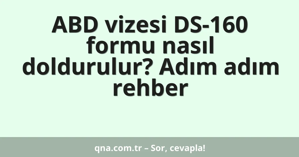 ABD vizesi DS-160 formu nasıl doldurulur? Adım adım rehber