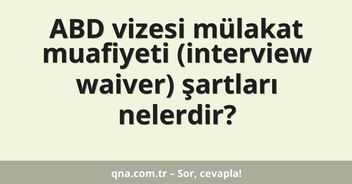 ABD vizesi mülakat muafiyeti (interview waiver) şartları nelerdir?