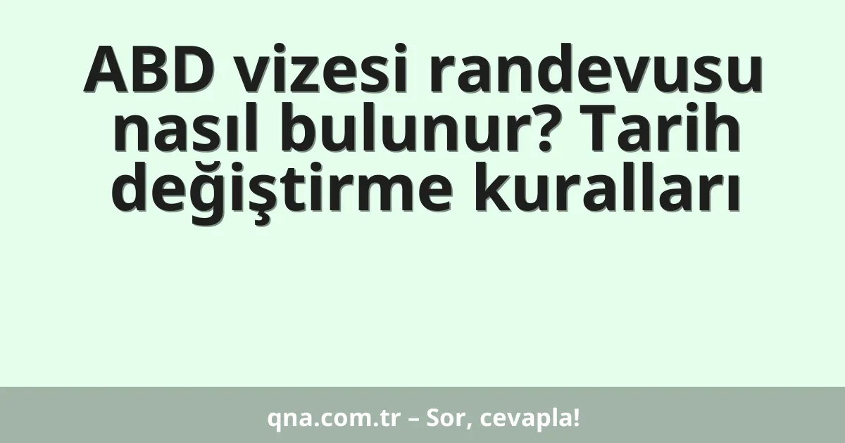 ABD vizesi randevusu nasıl bulunur? Tarih değiştirme kuralları