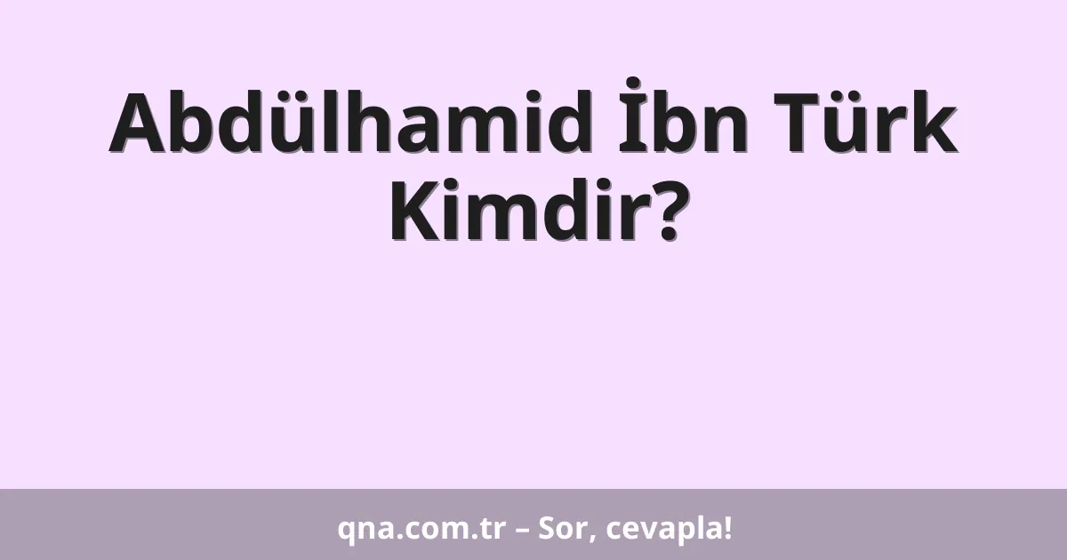 Abdülhamid İbn Türk Kimdir?