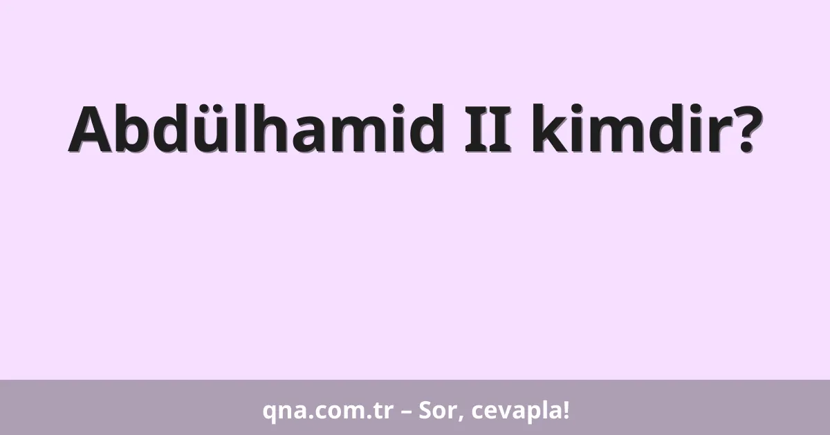 Abdülhamid II kimdir?
