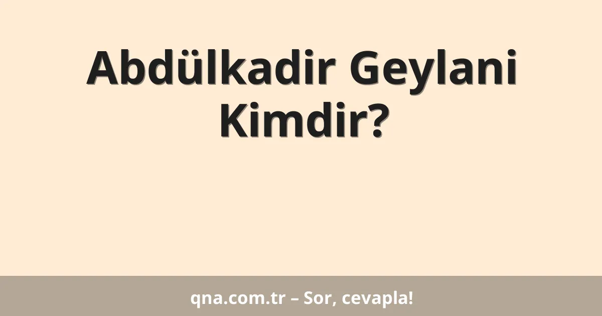 Abdülkadir Geylani Kimdir?
