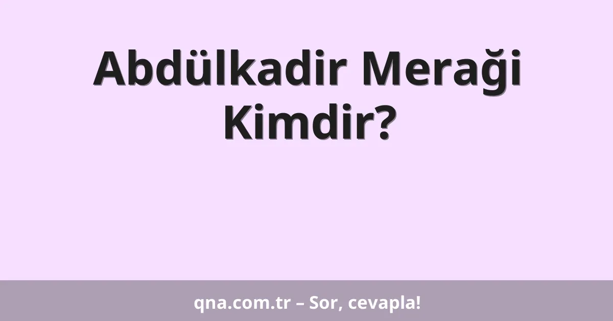 Abdülkadir Meraği Kimdir?
