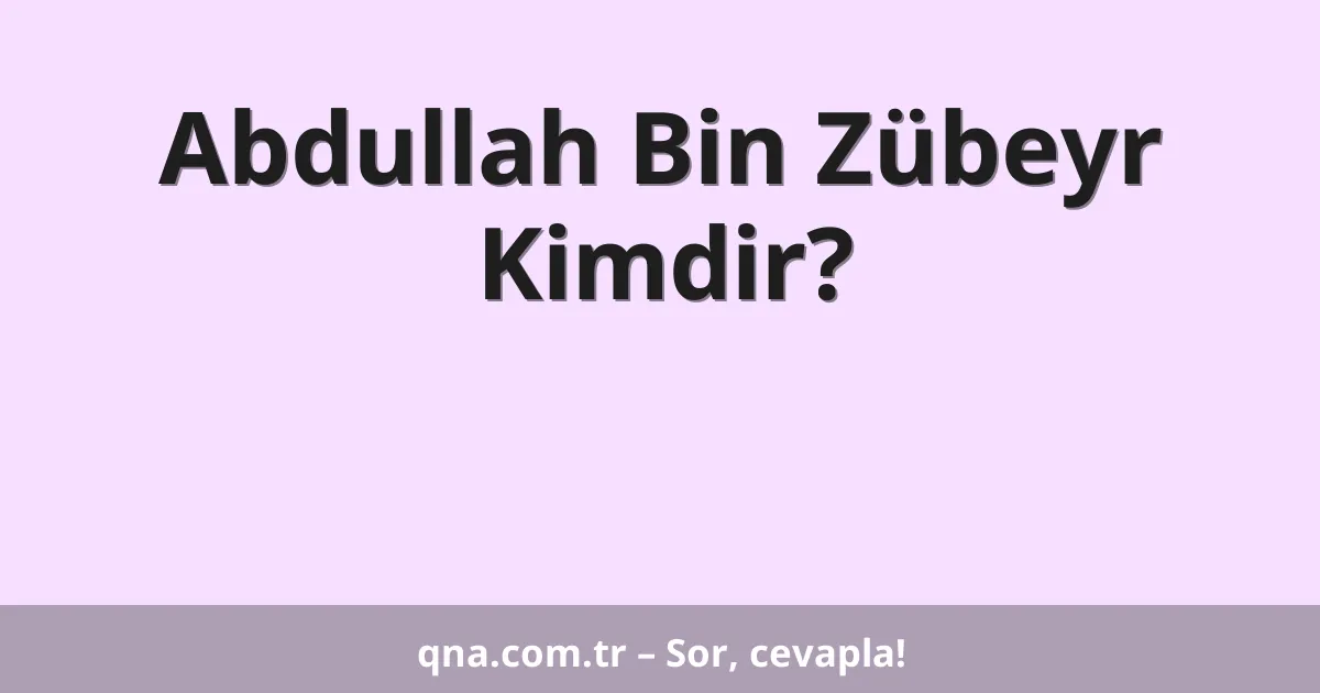 Abdullah Bin Zübeyr Kimdir?
