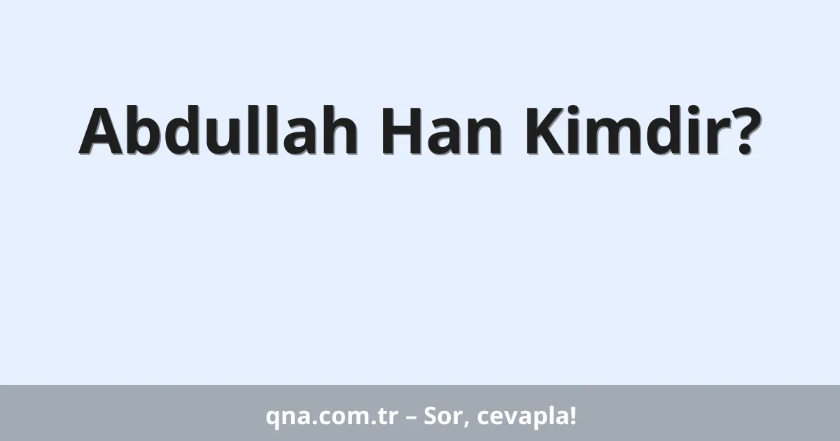 Abdullah Han Kimdir?