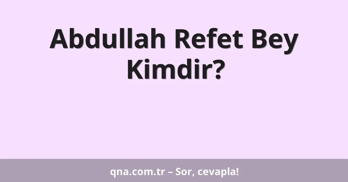 Abdullah Refet Bey Kimdir?