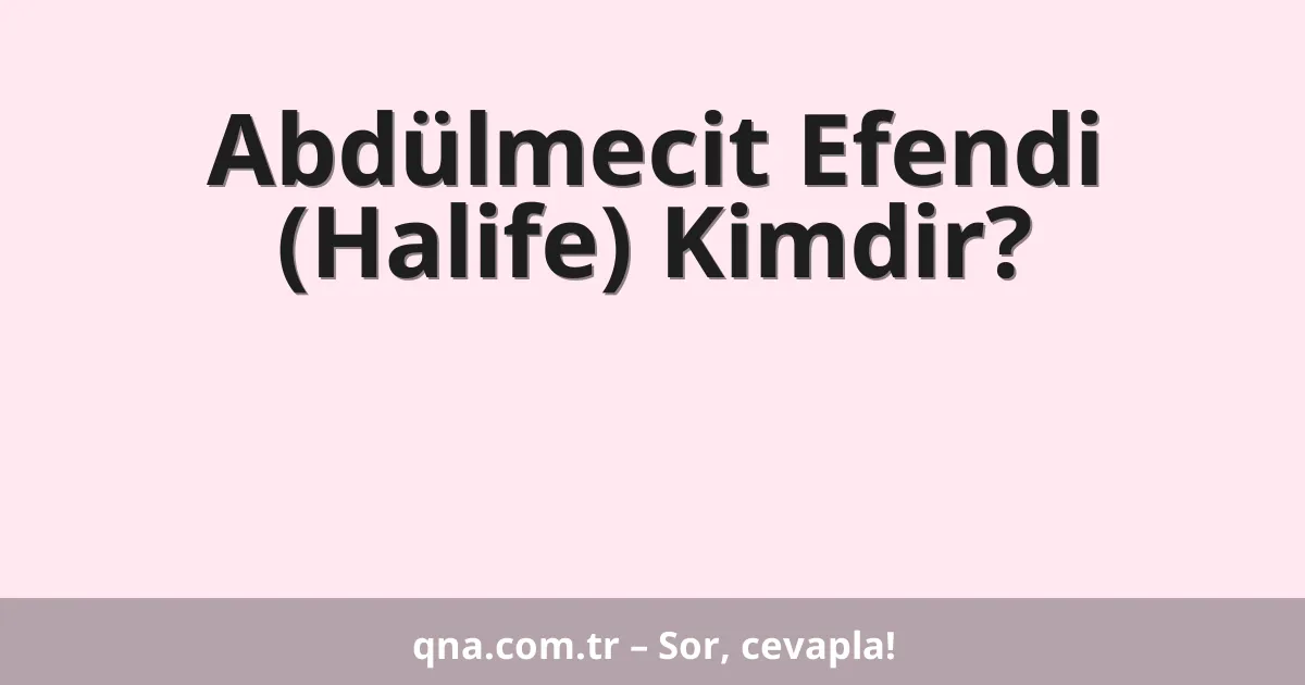 Abdülmecit Efendi (Halife) Kimdir?