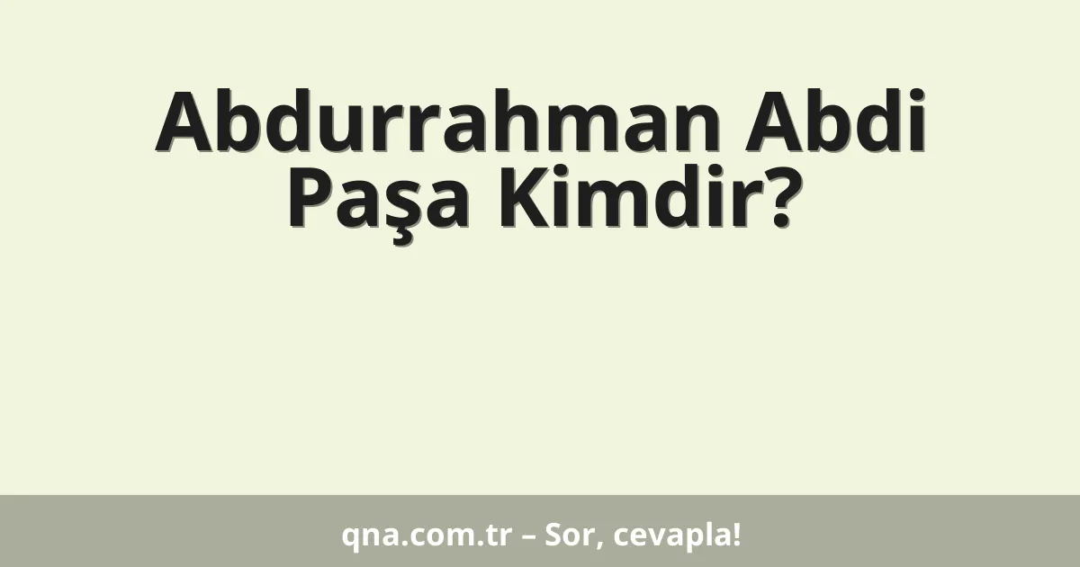 Abdurrahman Abdi Paşa Kimdir?