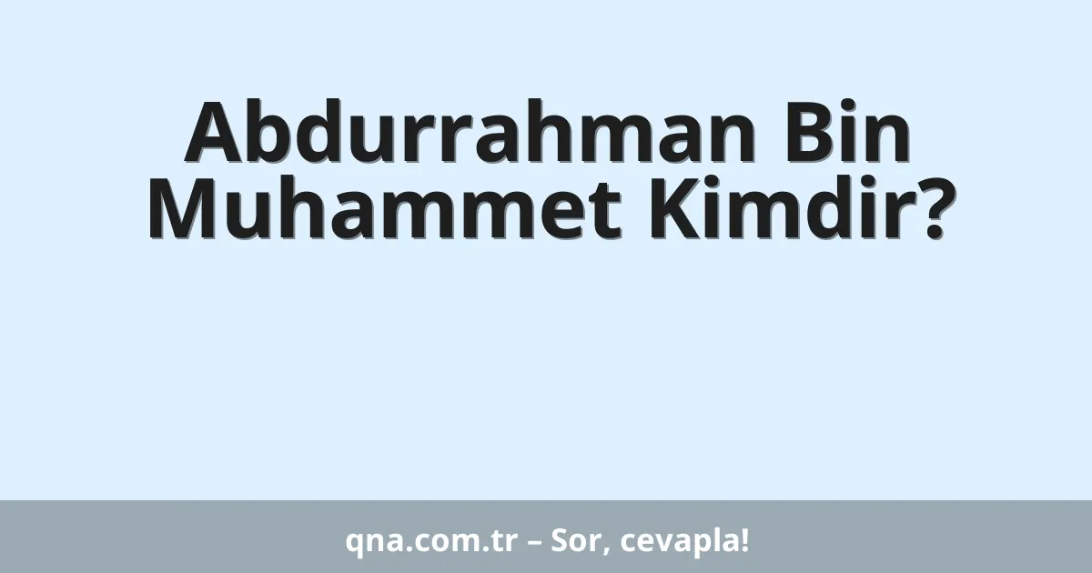 Abdurrahman Bin Muhammet Kimdir?