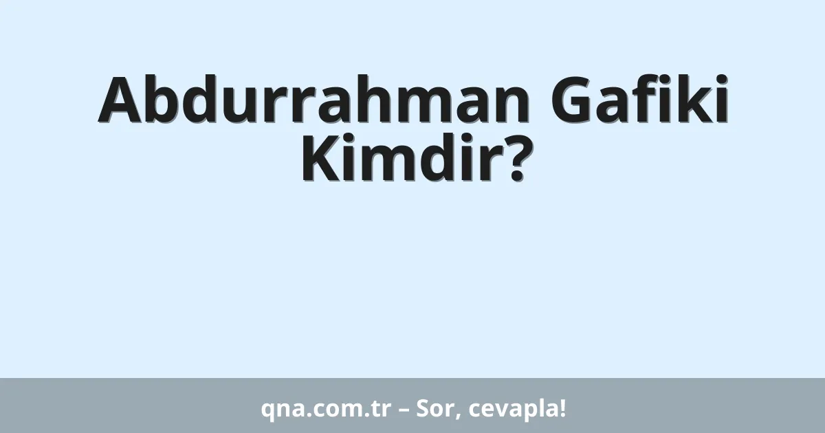 Abdurrahman Gafiki Kimdir?
