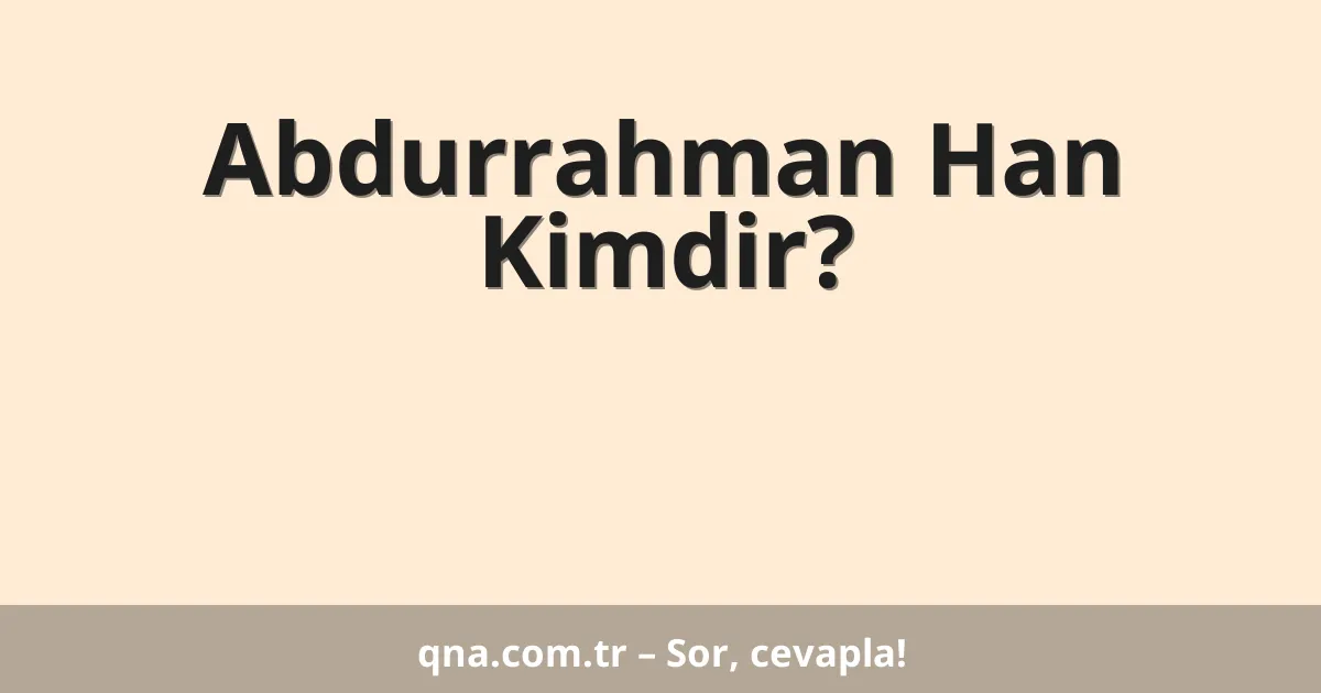 Abdurrahman Han Kimdir?
