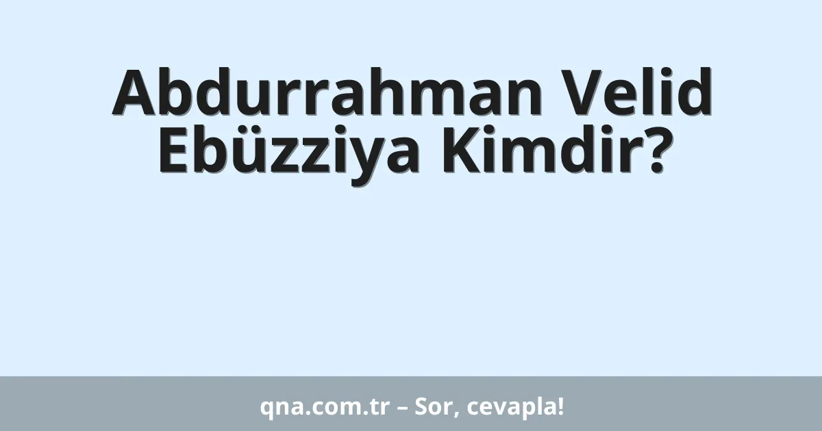 Abdurrahman Velid Ebüzziya Kimdir?