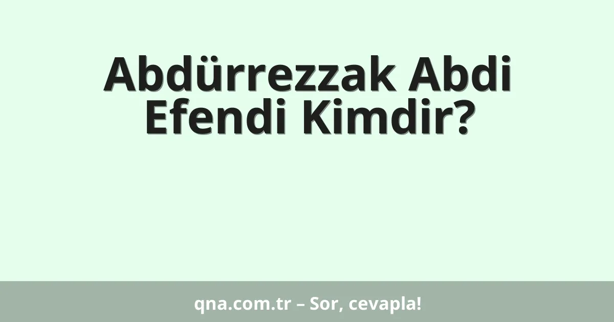 Abdürrezzak Abdi Efendi Kimdir?