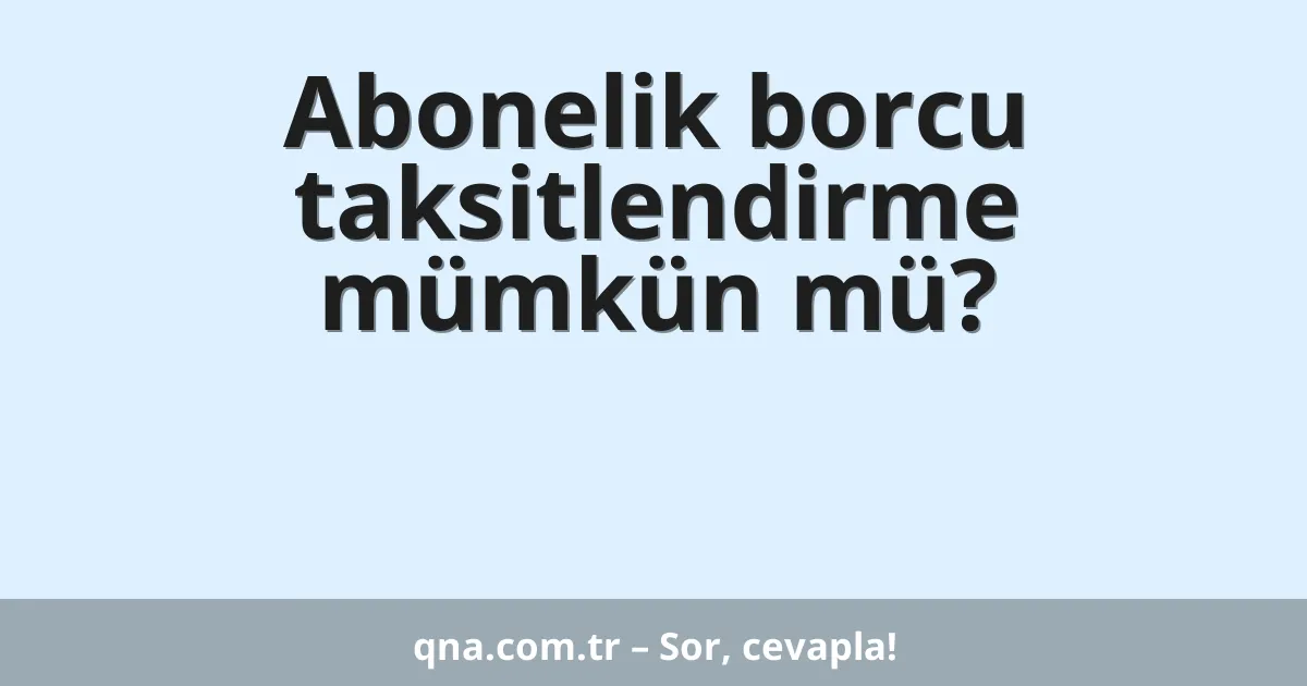 Abonelik borcu taksitlendirme mümkün mü?