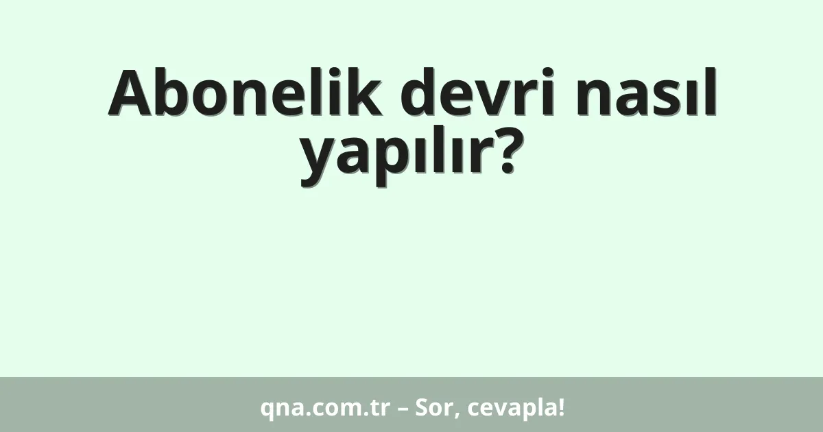 Abonelik devri nasıl yapılır?
