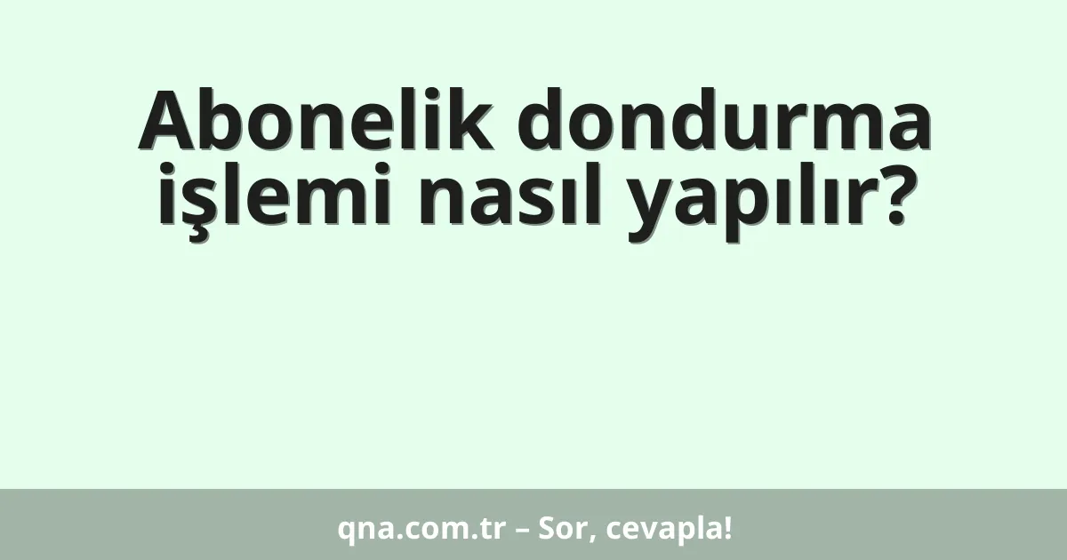 Abonelik dondurma işlemi nasıl yapılır?
