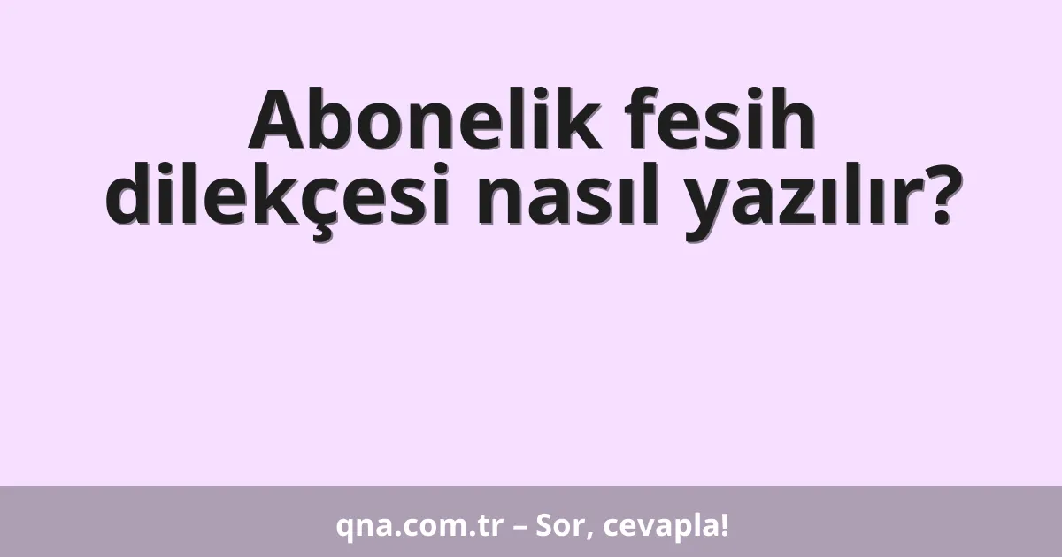 Abonelik fesih dilekçesi nasıl yazılır?