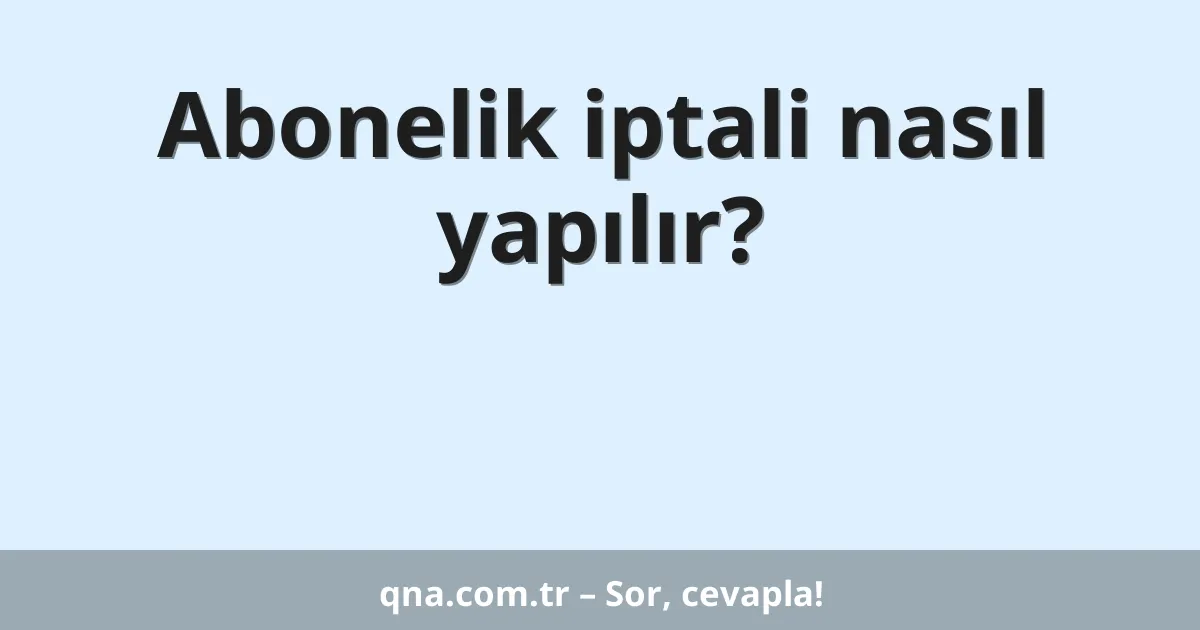 Abonelik iptali nasıl yapılır?