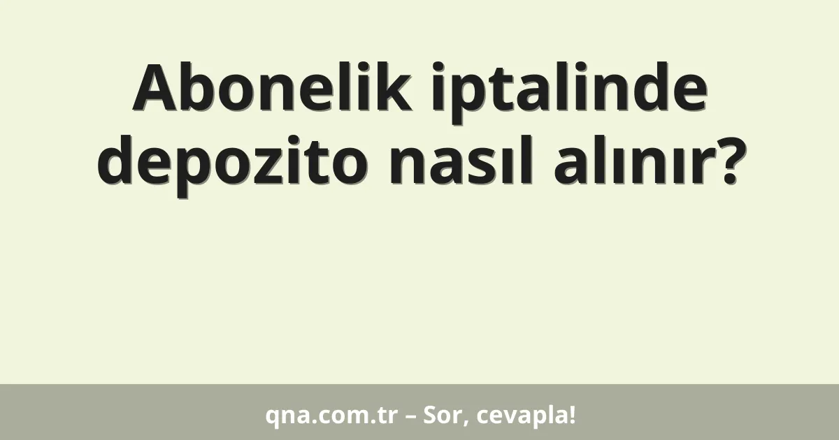 Abonelik iptalinde depozito nasıl alınır?