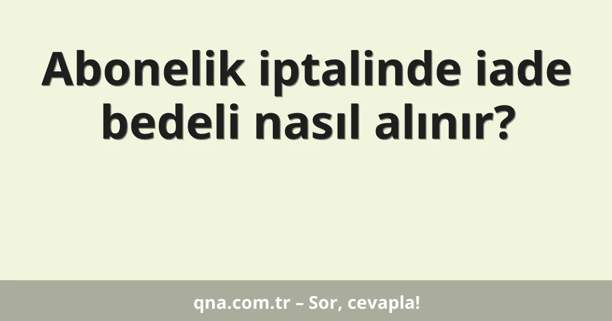 Abonelik iptalinde iade bedeli nasıl alınır?
