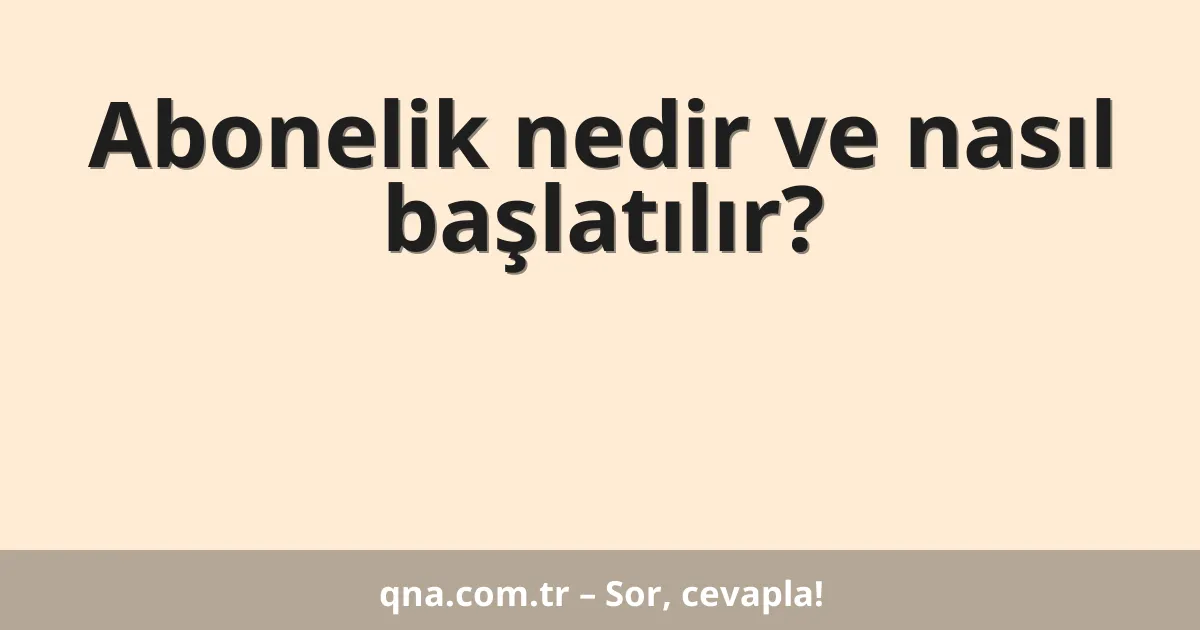 Abonelik nedir ve nasıl başlatılır?