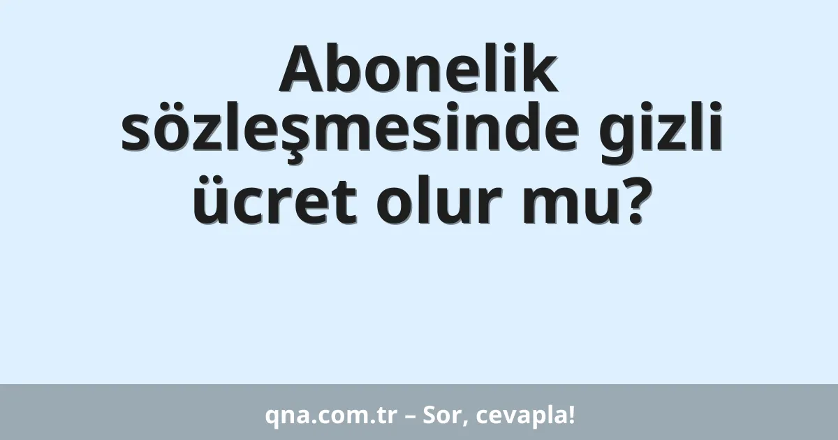 Abonelik sözleşmesinde gizli ücret olur mu?