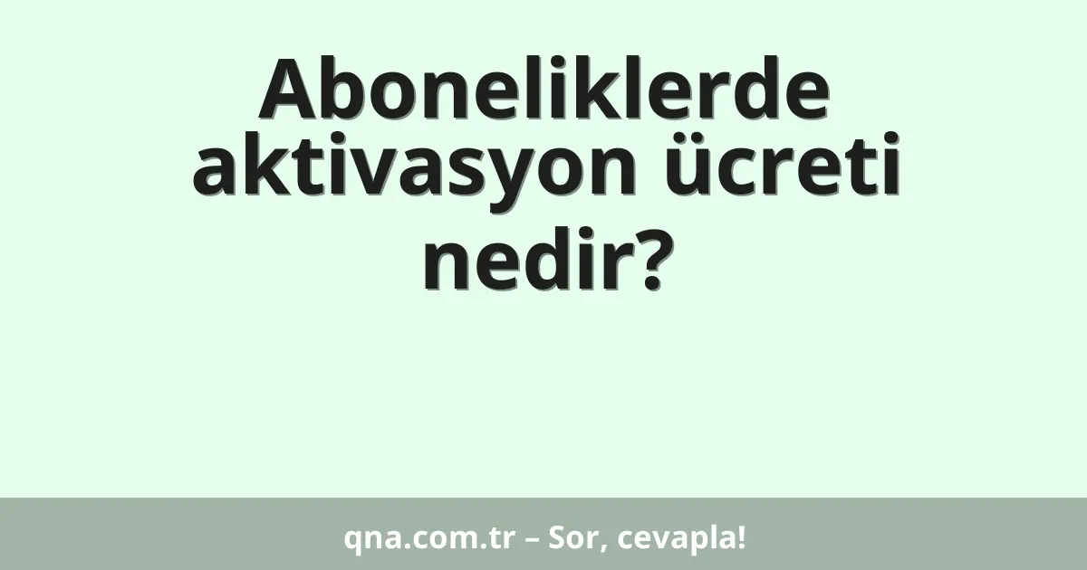 Aboneliklerde aktivasyon ücreti nedir?