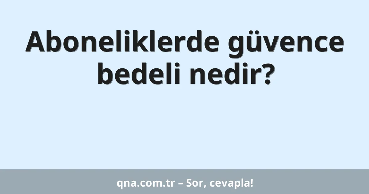 Aboneliklerde güvence bedeli nedir?