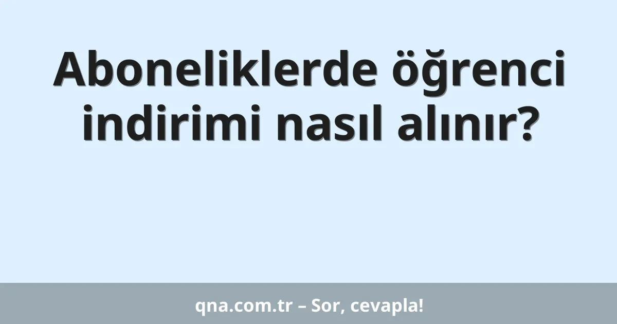 Aboneliklerde öğrenci indirimi nasıl alınır?