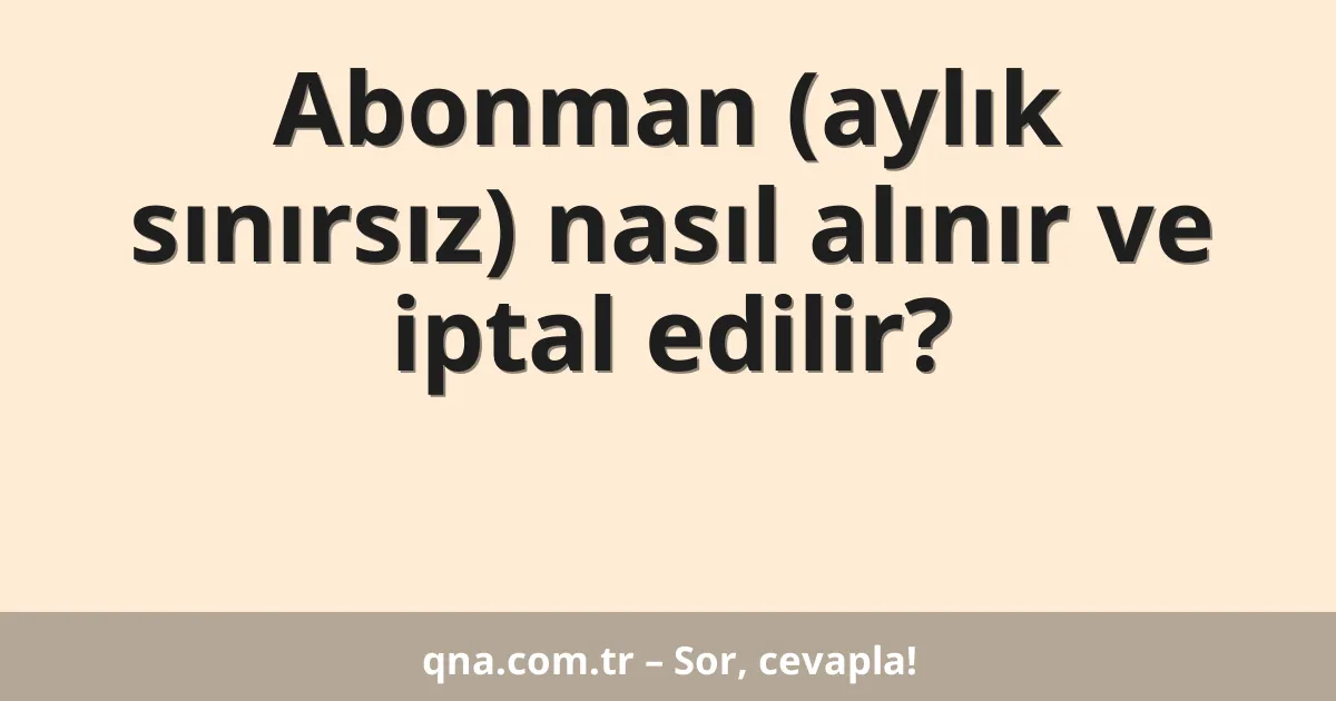 Abonman (aylık sınırsız) nasıl alınır ve iptal edilir?