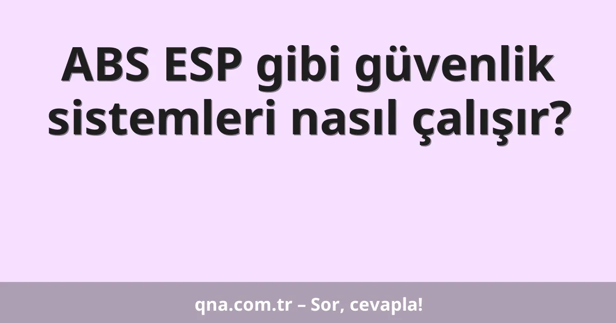 ABS ESP gibi güvenlik sistemleri nasıl çalışır?