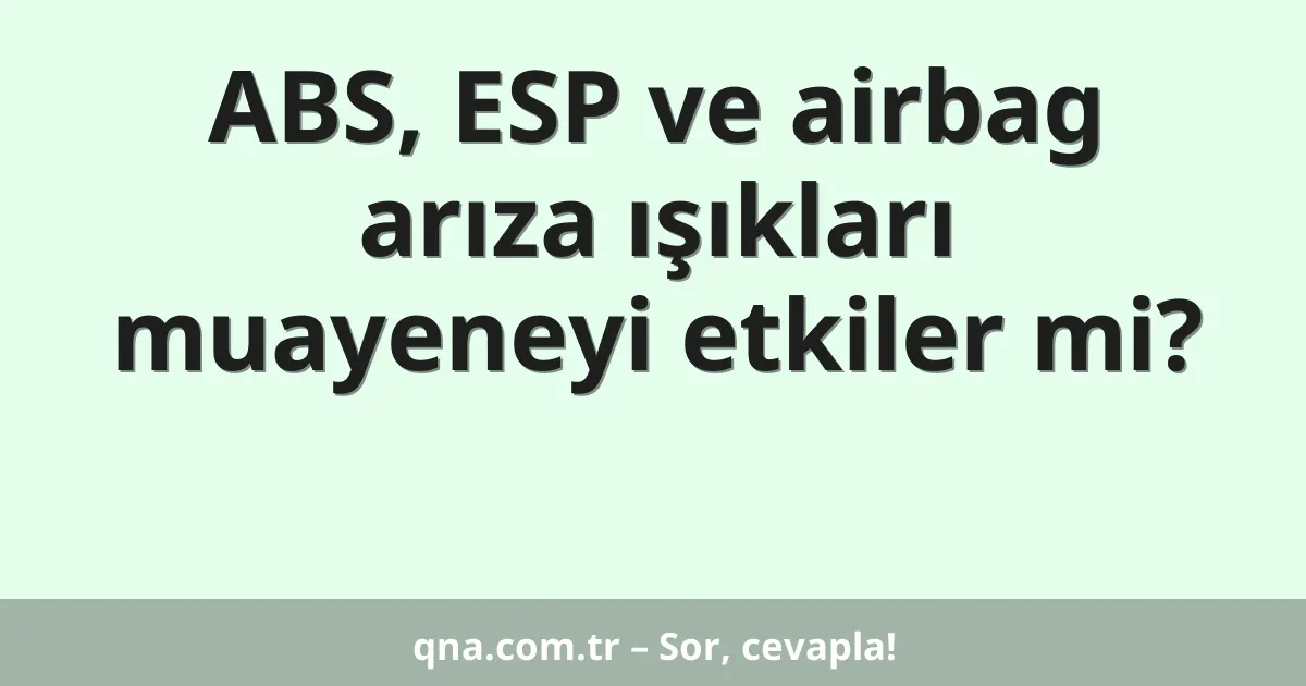 ABS, ESP ve airbag arıza ışıkları muayeneyi etkiler mi?