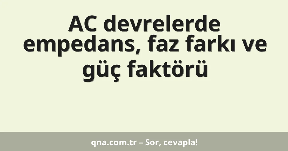 AC devrelerde empedans, faz farkı ve güç faktörü