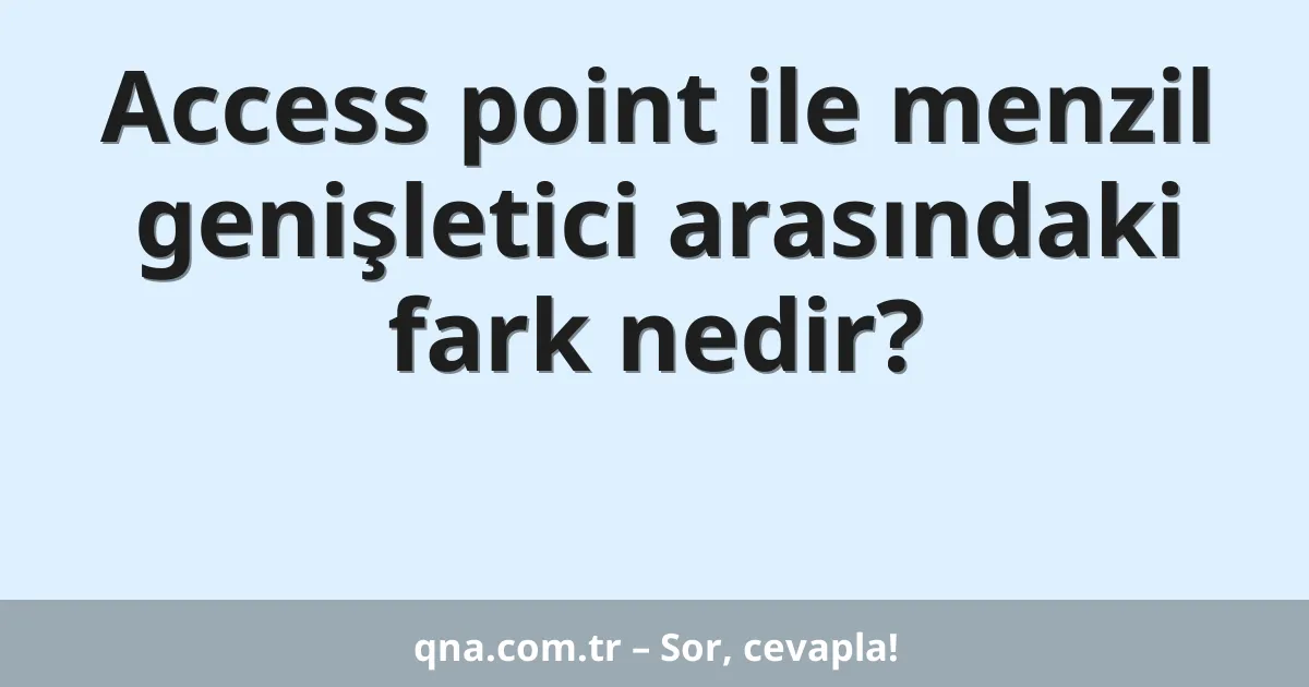 Access point ile menzil genişletici arasındaki fark nedir?