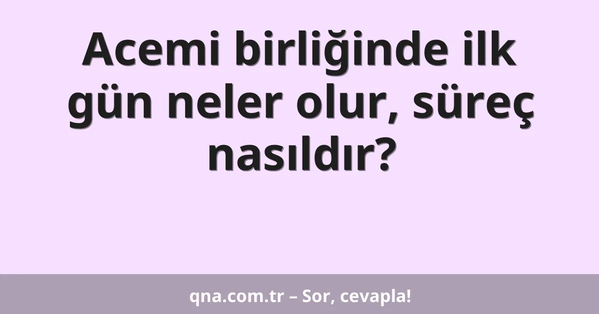 Acemi birliğinde ilk gün neler olur, süreç nasıldır?