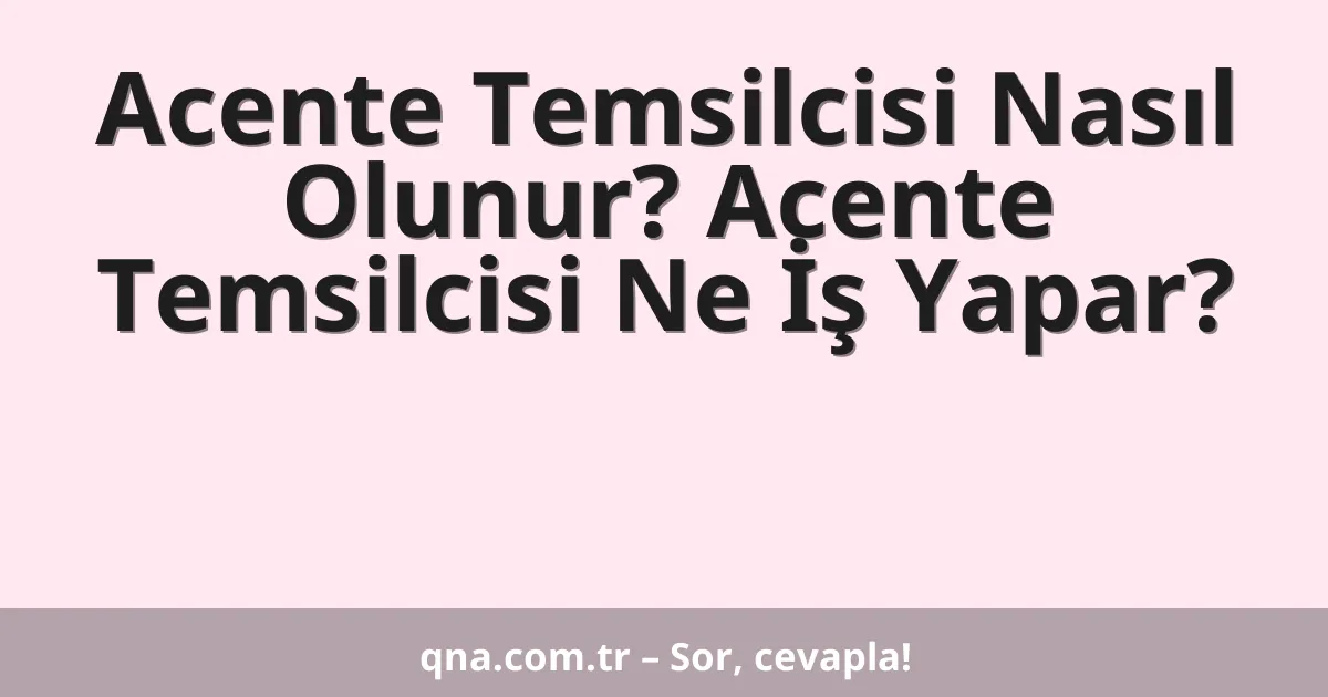 Acente Temsilcisi Nasıl Olunur? Acente Temsilcisi Ne İş Yapar?