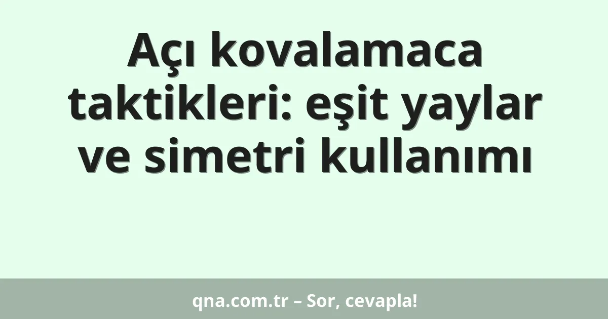 Açı kovalamaca taktikleri: eşit yaylar ve simetri kullanımı
