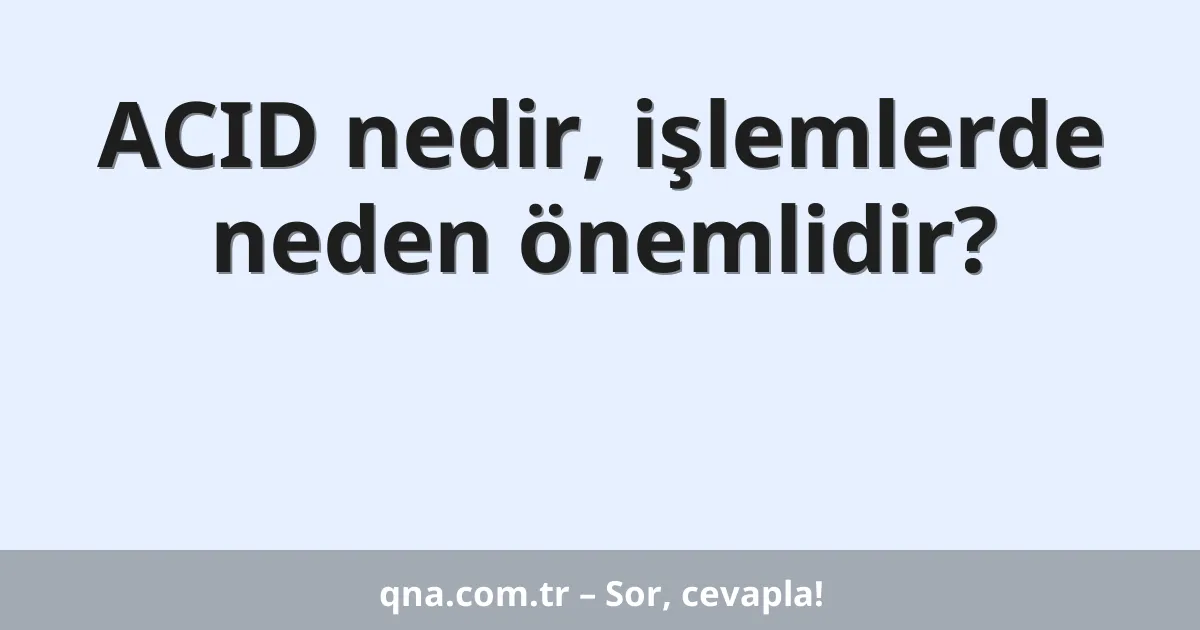 ACID nedir, işlemlerde neden önemlidir?