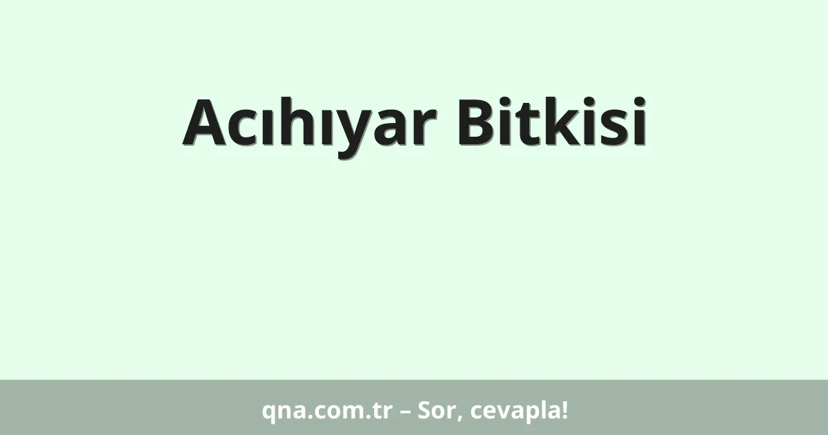 Acıhıyar Bitkisi
