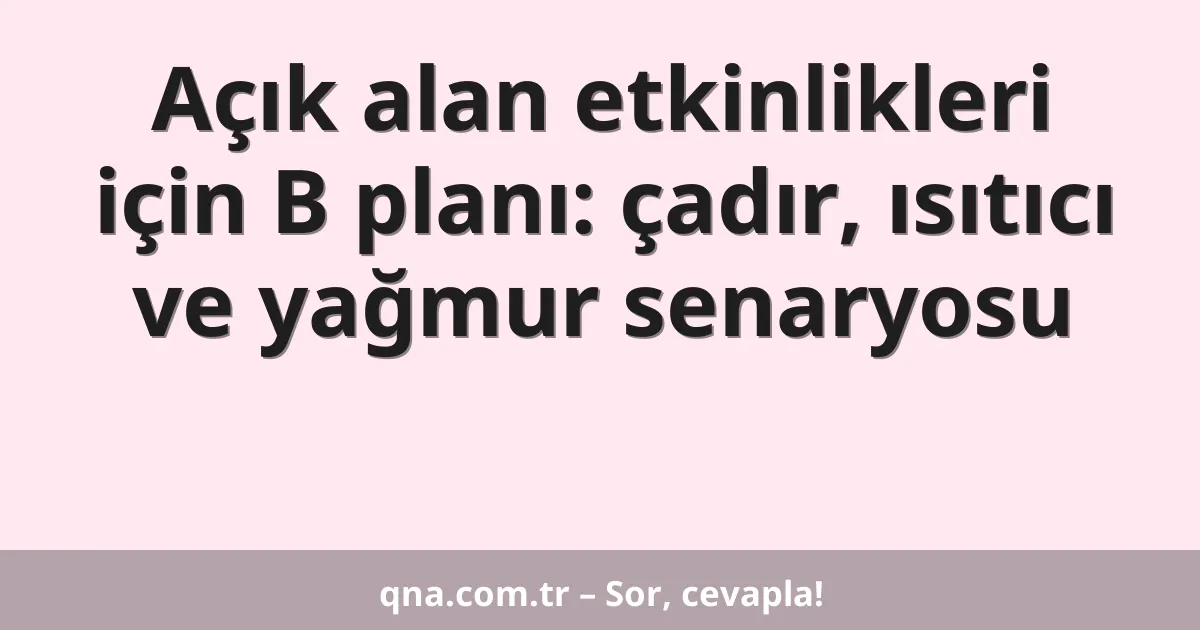 Açık alan etkinlikleri için B planı: çadır, ısıtıcı ve yağmur senaryosu