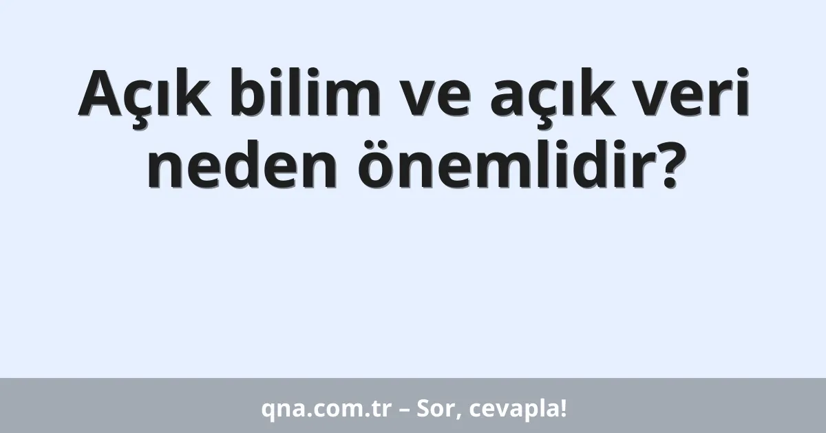 Açık bilim ve açık veri neden önemlidir?