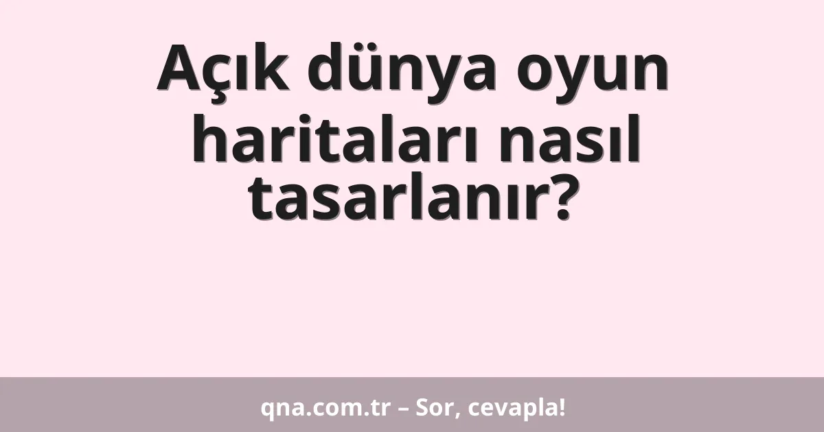 Açık dünya oyun haritaları nasıl tasarlanır?