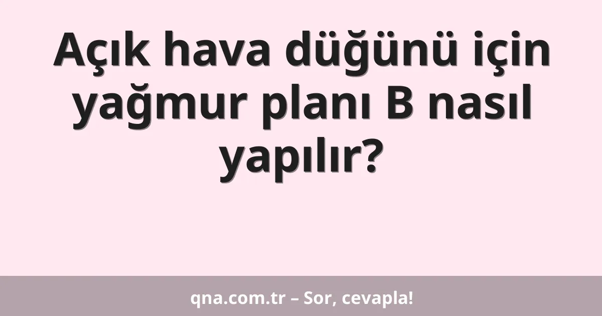 Açık hava düğünü için yağmur planı B nasıl yapılır?