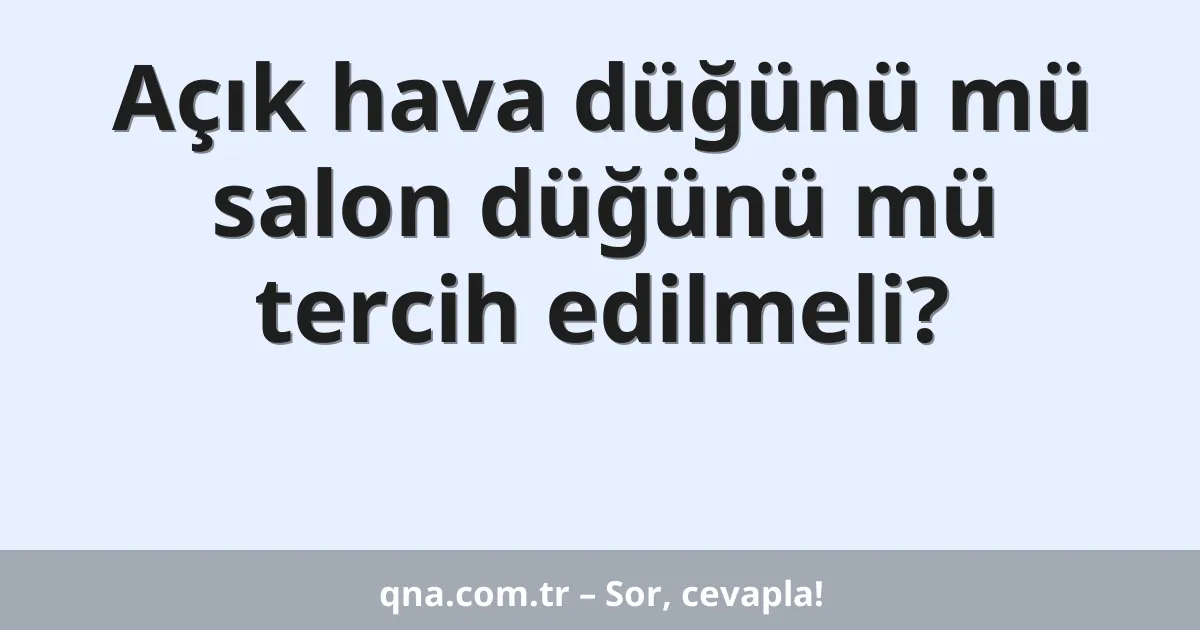 Açık hava düğünü mü salon düğünü mü tercih edilmeli?