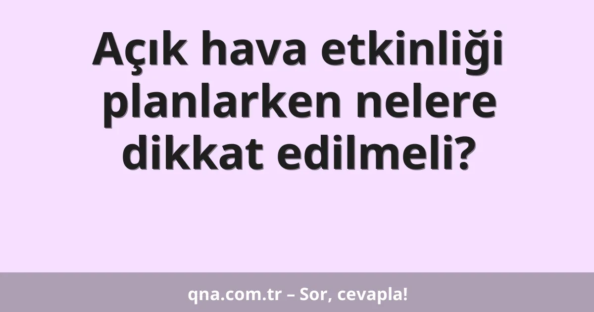 Açık hava etkinliği planlarken nelere dikkat edilmeli?