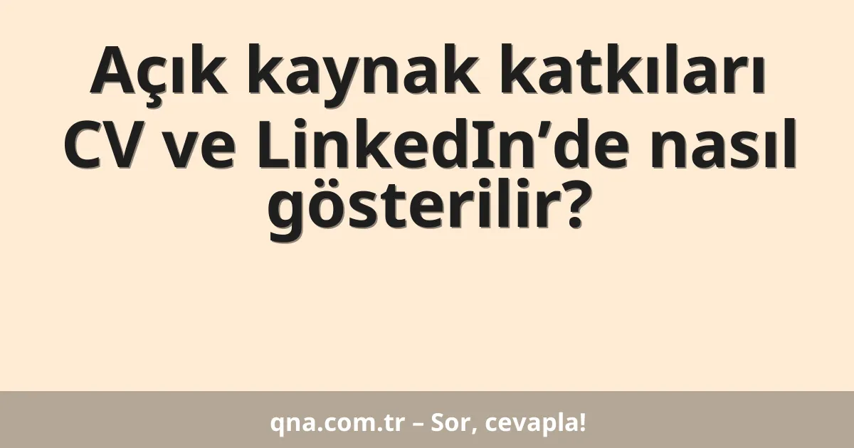 Açık kaynak katkıları CV ve LinkedIn’de nasıl gösterilir?