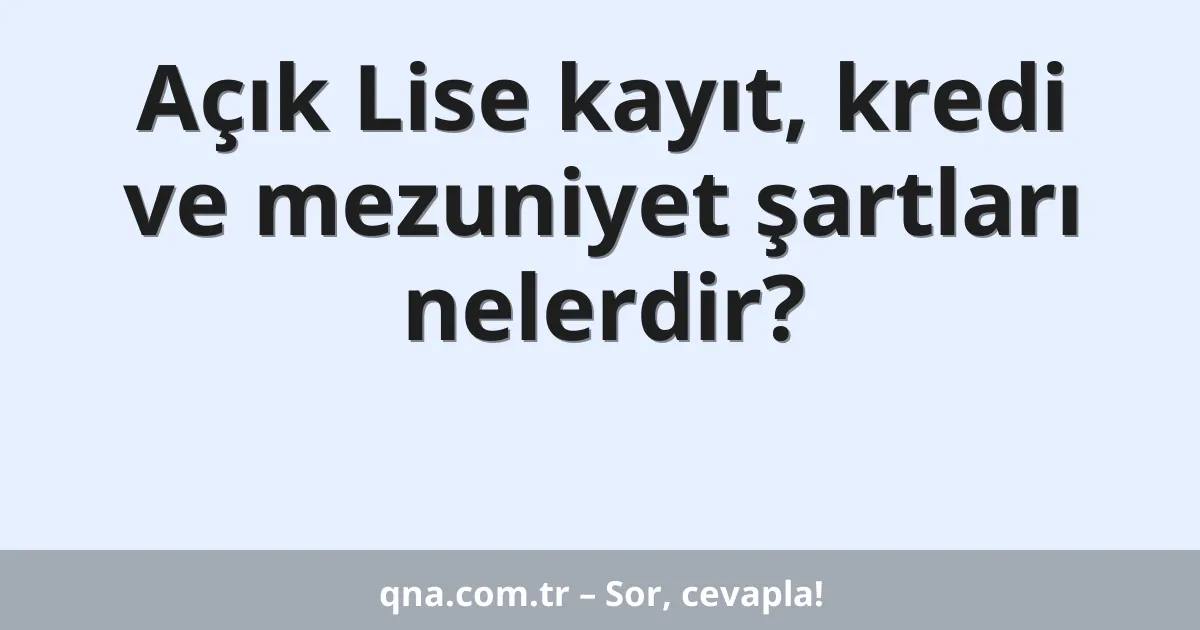 Açık Lise kayıt, kredi ve mezuniyet şartları nelerdir?